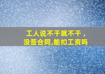 工人说不干就不干 ,没签合同,能扣工资吗